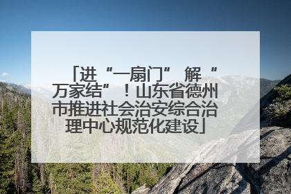 进“一扇门” 解“万家结”！山东省德州市推进社会治安综合治理中心规范化建设